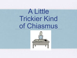 A Little
Trickier Kind
of Chiasmus
 