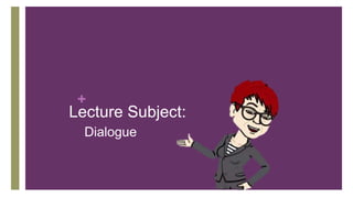 +
Lecture Subject:
Dialogue
 