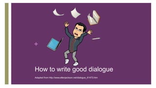 +
How to write good dialogue
Adapted from http://www.ellenjackson.net/dialogue_61473.htm
 