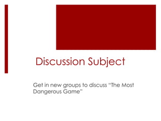 Discussion Subject

Get in new groups to discuss “The Most
Dangerous Game”
 