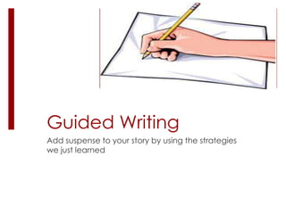 Guided Writing
Add suspense to your story by using the strategies
we just learned
 