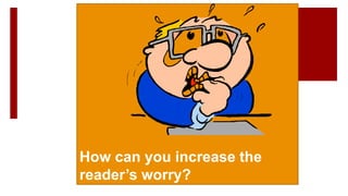 How can you increase the
reader’s worry?
 