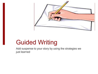 Guided Writing
Add suspense to your story by using the strategies we
just learned
 