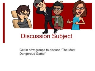 Discussion Subject
Get in new groups to discuss “The Most
Dangerous Game”
 