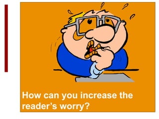 How can you increase the
reader’s worry?
 