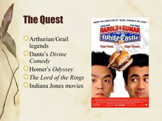 The Quest
 Arthurian/Grail
 legends
 Dante‟s Divine
 Comedy
 Homer‟s Odyssey
 The Lord of the Rings
 Indiana Jones movies
 