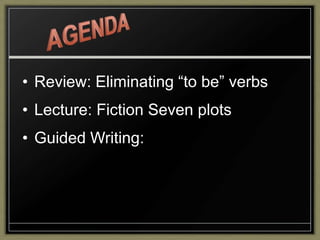 • Review: Eliminating “to be” verbs
• Lecture: Fiction Seven plots
• Guided Writing:
 