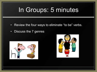 In Groups: 5 minutes
• Review the four ways to eliminate “to be” verbs.
• Discuss the 7 genres

 