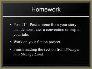 Homework
• Post #14: Post a scene from your story
that demonstrates a convention or step in
your tale.
• Work on your fiction project.
• Finish reading the section from Stranger
in a Strange Land.

 