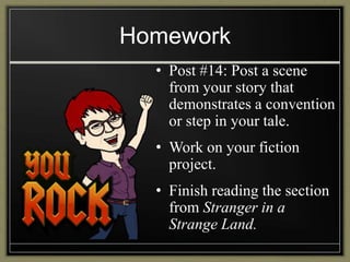 Homework
• Post #14: Post a scene
from your story that
demonstrates a convention
or step in your tale.
• Work on your fiction
project.
• Finish reading the section
from Stranger in a
Strange Land.
 