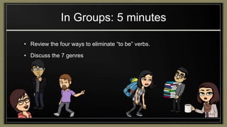 In Groups: 5 minutes
• Review the four ways to eliminate “to be” verbs.
• Discuss the 7 genres
 