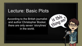 Lecture: Basic Plots
According to the British journalist
and author Christopher Booker,
there are only seven ‘storylines’
in the world.
 