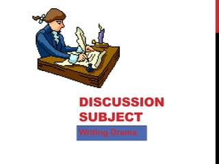 DISCUSSION
SUBJECT
Writing Drama

 