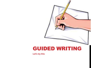 GUIDED WRITING
Let’s try this

 