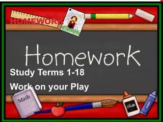 HOMEWORK

Study Terms 1-18
Work on your Play

 