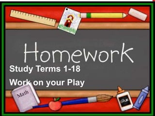 Study Terms 1-18
Work on your Play
 