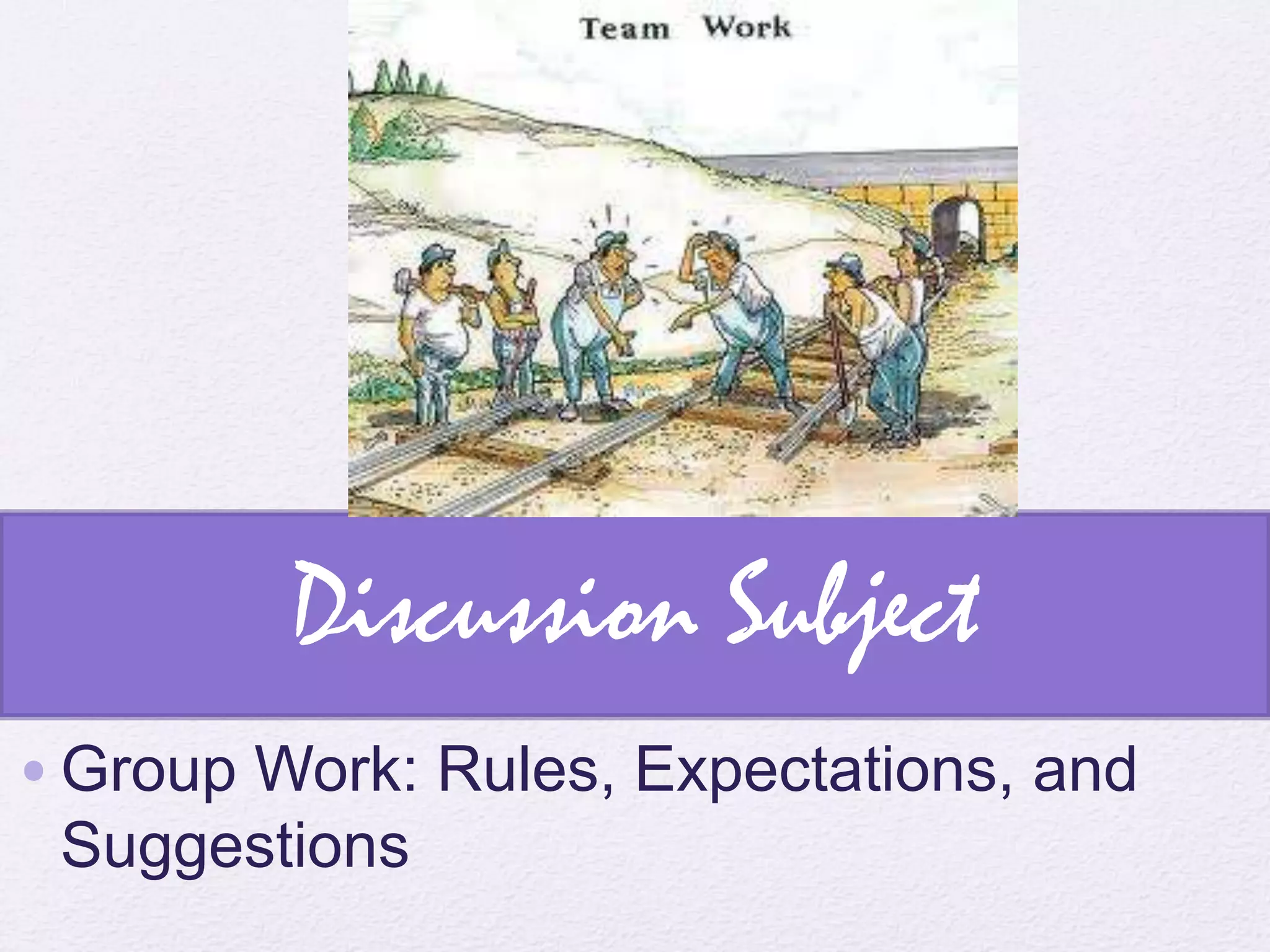 Discussion Subject
•Group Work: Rules, Expectations, and
 Suggestions
 