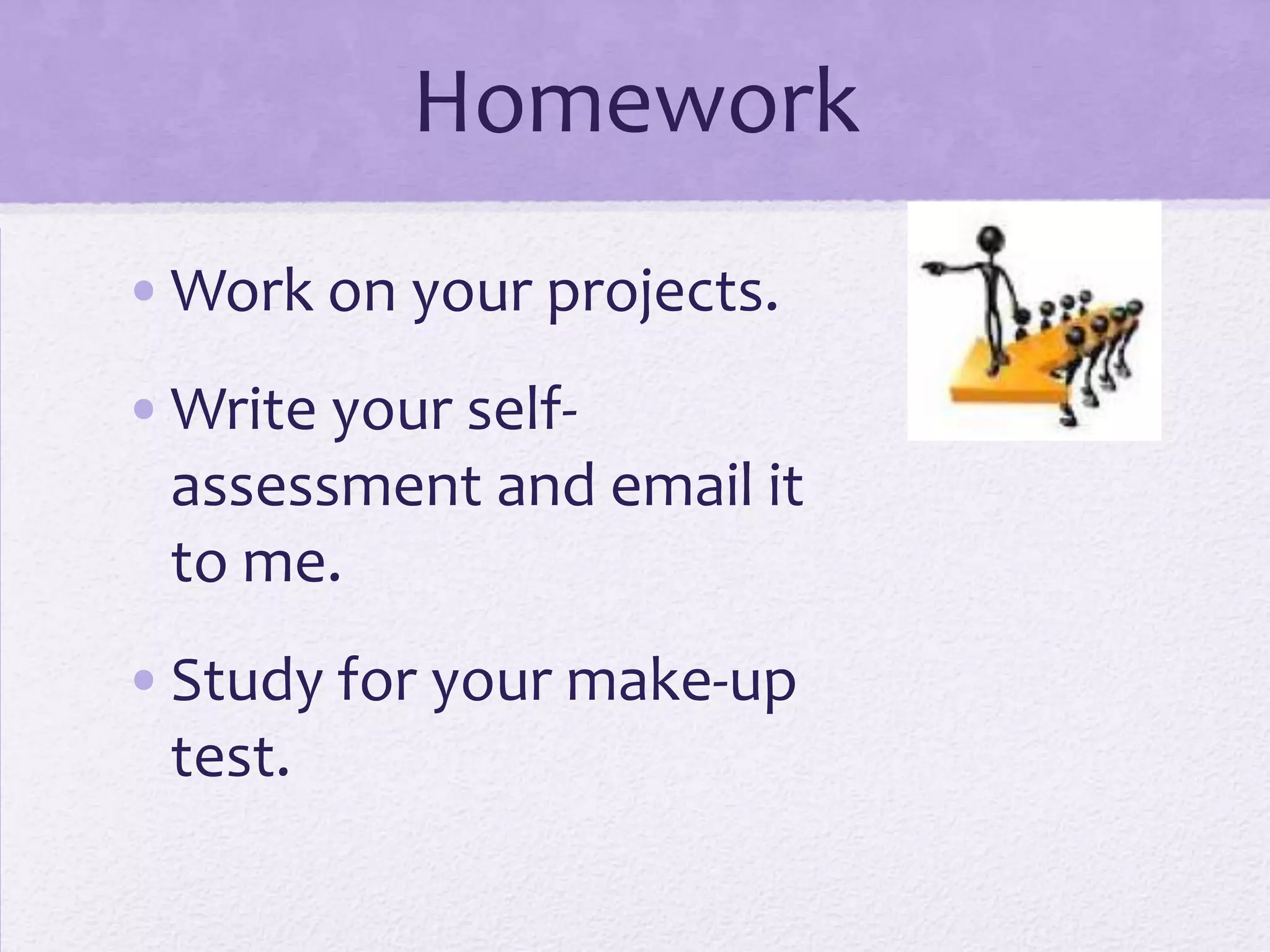 Homework
•Work on your projects.
•Write your self-
 assessment and email it
 to me.
•Study for your make-up
 test.
 