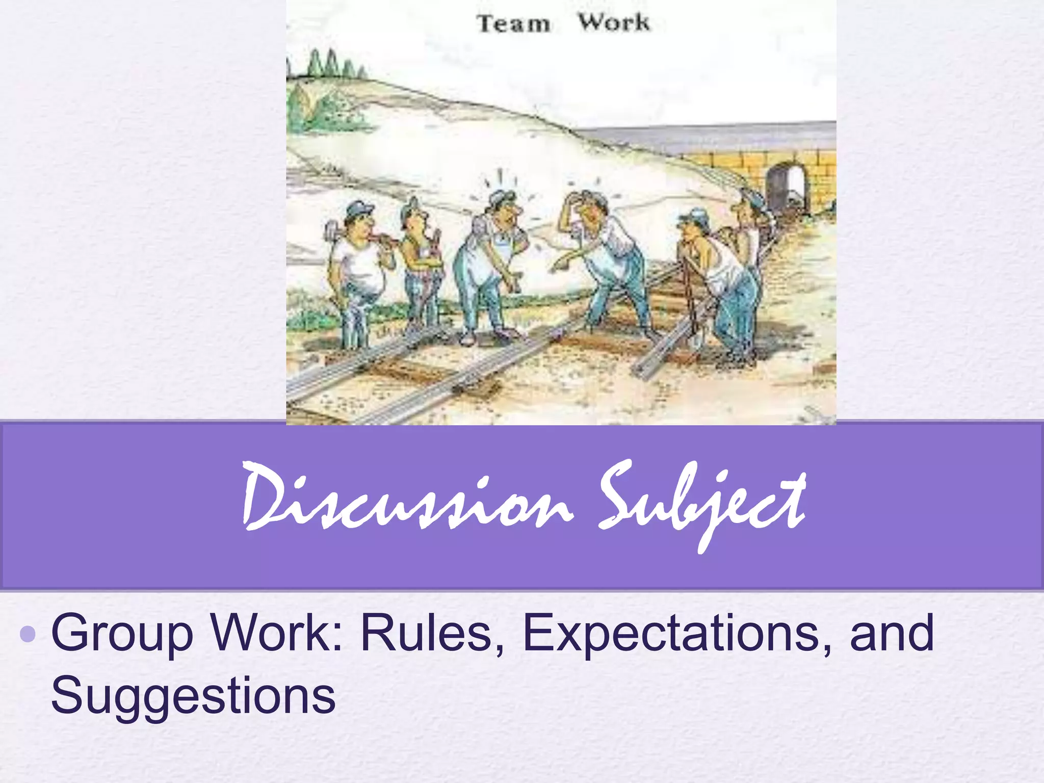 Discussion Subject
•Group Work: Rules, Expectations, and
Suggestions
 