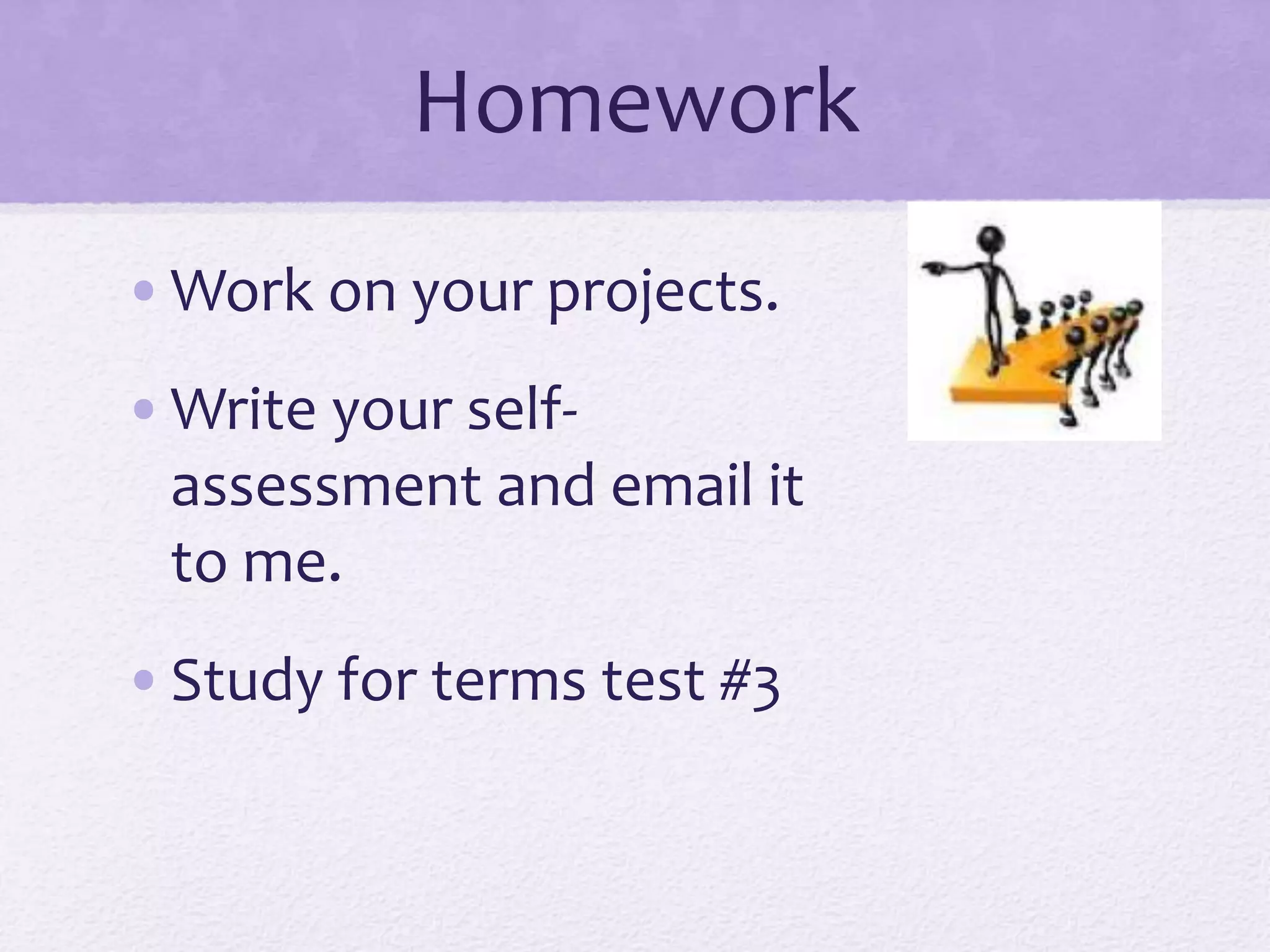 Homework
•Work on your projects.
•Write your self-
assessment and email it
to me.
•Study for terms test #3
 
