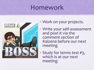Homework
• Work on your projects.
• Write your self-assessment
and post it via the
comment section of
Kaizena before our next
meeting
• Study for terms test #3,
which is at our next
meeting
 