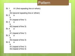 St. 1 A1 (first repeating line or refrain)
b
A2 (second repeating line or refrain)
St. 2 a
b
A1 (repeat of line 1)
St. 3 a
b
A2 (repeat of line 3)
St. 4 a
b
A1 (repeat of line 1)
St. 5 a
b
A2 (repeat of line 3)
St. 6 a
b
A1 (repeat of line 1)
A2 (repeat of line 3)
Pattern
 