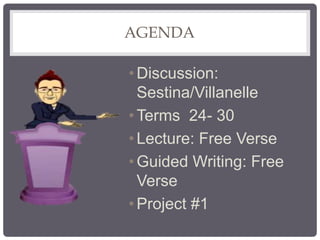 AGENDA
•Discussion:
Sestina/Villanelle
•Terms 24- 30
•Lecture: Free Verse
•Guided Writing: Free
Verse
•Project #1
 