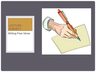 • FREE VERSE
Writing Free Verse
LECTURE
SUBJECT
 