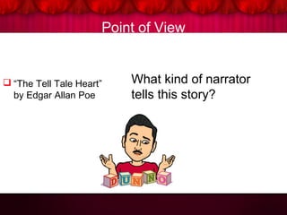 Point of View
 “The Tell Tale Heart”
by Edgar Allan Poe
What kind of narrator
tells this story?
 