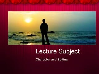 Lecture Subject
Character and Setting
 
