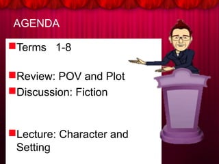 AGENDA
Terms 1-8
Review: POV and Plot
Discussion: Fiction
Lecture: Character and
Setting
 