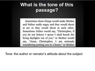 Tone: the author or narrator’s attitude about the subject
 