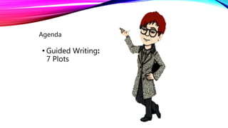 • Guided Writing:
7 Plots
Agenda
 