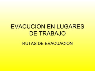 EVACUCION EN LUGARES DE TRABAJO RUTAS DE EVACUACION 