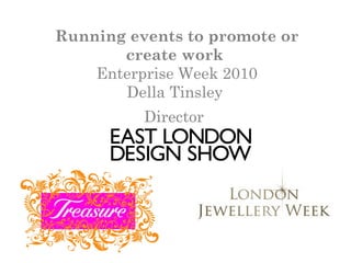Running events to promote or
create work
Enterprise Week 2010
Della Tinsley
Director
 
