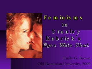 Feminisms   in  Stanley Kubrick's   Eyes Wide Shut Emily G. Brown Old Dominion University, 2009 