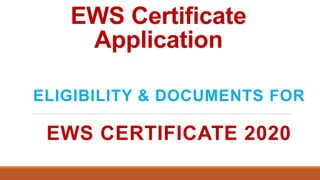 EWS Certificate
Application
ELIGIBILITY & DOCUMENTS FOR
EWS CERTIFICATE 2020
 