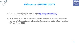 References - SUPERFLUIDITY
• SUPERFLUIDITY project Home Page http://superfluidity.eu/
• G. Bianchi, et al. “Superfluidity: a flexible functional architecture for 5G
networks”, Transactions on Emerging Telecommunications Technologies
27, no. 9, Sep 2016
60
 
