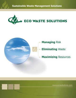 Eliminating Waste
Managing Risk
Maximizing Resources
www.ecosolutions.com
Sustainable Waste Management Solutions
 