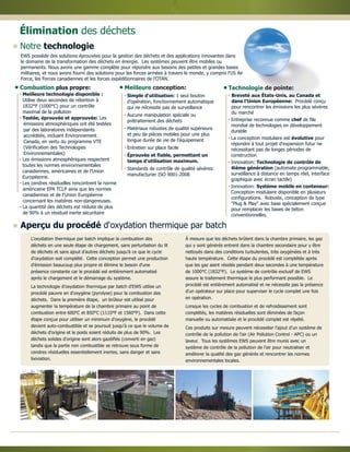 Élimination des déchets
Notre technologie
Aperçu du procédé d'oxydation thermique par batch
L'oxydation thermique par batch implique la combustion des
déchets en une seule étape de chargement, sans perturbation du lit
de déchets et sans ajout d'autres déchets jusqu'à ce que le cycle
d'oxydation soit complété. Cette conception permet une production
d'émission beaucoup plus propre et élimine le besoin d'une
présence constante car le procédé est entièrement automatisé
après le chargement et le démarrage du système.
La technologie d'oxydation thermique par batch d'EWS utilise un
procédé pauvre en d'oxygène (pyrolyse) pour la combustion des
déchets. Dans la première étape, un brûleur est utilisé pour
augmenter la température de la chambre primaire au point de
combustion entre 600°C et 850°C (1110°F et 1560°F). Dans cette
étape conçue pour utiliser un minimum d'oxygène, le procédé
devient auto-combustible et se poursuit jusqu'à ce que le volume de
déchets d'origine et le poids soient réduits de plus de 90%. Les
déchets solides d'origine sont alors gazéifiés (converti en gaz)
tandis que la partie non combustible se retrouve sous forme de
cendres résiduelles essentiellement inertes, sans danger et sans
lixiviation.
À mesure que les déchets brûlent dans la chambre primaire, les gaz
qui y sont générés entrent dans la chambre secondaire pour y être
nettoyés dans des conditions turbulentes, très oxygénées et à très
haute température. Cette étape du procédé est complétée après
que les gaz aient résidés pendant deux secondes à une température
de 1000°C (1832°F). Le système de contrôle exclusif de EWS
assure le traitement thermique le plus performant possible. Le
procédé est entièrement automatisé et ne nécessite pas la présence
d'un opérateur sur place pour superviser le cycle complet une fois
en opération.
Lorsque les cycles de combustion et de refroidissement sont
complétés, les matières résiduelles sont éliminées de façon
manuelle ou automatisée et le procédé complet est répété.
Ces produits sur mesure peuvent nécessiter l'ajout d'un système de
contrôle de la pollution de l'air (Air Pollution Control - APC) ou un
laveur. Tous les systèmes EWS peuvent être munis avec un
système de contrôle de la pollution de l'air pour neutraliser et
améliorer la qualité des gaz générés et rencontrer les normes
environnementales locales.
Technologie de pointe:
 
 
 
 
 
Breveté aux États-Unis, au Canada et
dans l'Union Européenne:
chef
évolutive
Technologie de contrôle de
4ième génération
Système mobile en conteneur:
Procédé conçu
pour rencontrer les émissions les plus sévères
du marché
Entreprise reconnue comme de file
mondial de technologies en développement
durable
La conception modulaire est pour
répondre à tout projet d'expansion futur ne
nécessitant pas de longes périodes de
construction
Innovation:
(automate programmable,
surveillance à distance en temps réel, interface
graphique avec écran tactile)
Innovation:
Conception modulaire disponible en plusieurs
configurations. Robuste, conception de type
"Plug & Play" avec base spécialement conçue
pour remplacer les bases de béton
conventionnelles.
Combustion plus propre:
 
 
 
 
 
Meilleure technologie disponible :
Testée, éprouvée et approuvée:
Utilise deux secondes de rétention à
1832°F (1000°C) pour un contrôle
maximal de la pollution
Les
émissions atmosphériques ont été testées
par des laboratoires indépendants
accrédités, incluant Environnement
Canada, en vertu du programme VTE
(Vérification des Technologies
Environnementales)
Les émissions atmosphériques respectent
toutes les normes environnementales
canadiennes, américaines et de l'Union
Européenne.
Les cendres résiduelles rencontrent la norme
américaine EPA TCLP ainsi que les normes
canadiennes et de l'Union Européenne
concernant les matières non-dangereuses.
La quantité des déchets est réduite de plus
de 90% à un résiduel inerte sécuritaire
Meilleure conception:
 
 
 
 
 
 
Simple d'utilisation:
Éprouvée et fiable, permettant un
temps d'utilisation maximum.
1 seul bouton
d'opération, fonctionnement automatique
qui ne nécessite pas de surveillance
Aucune manipulation spéciale ou
prétraitement des déchets
Matériaux robustes de qualité supérieure
et peu de pièces mobiles pour une plus
longue durée de vie de l'équipement
Entretien sur place facile
Standards de contrôle de qualité sévères:
manufacturier ISO 9001-2008
EWS possède des solutions éprouvées pour la gestion des déchets et des applications innovantes dans
le domaine de la transformation des déchets en énergie. Les systèmes peuvent être mobiles ou
permanents. Nous avons une gamme complète pour répondre aux besoins des petites et grandes bases
militaires, et nous avons fourni des solutions pour les forces armées à travers le monde, y compris l'US Air
Force, les Forces canadiennes et les forces expéditionnaires de l'OTAN.
 