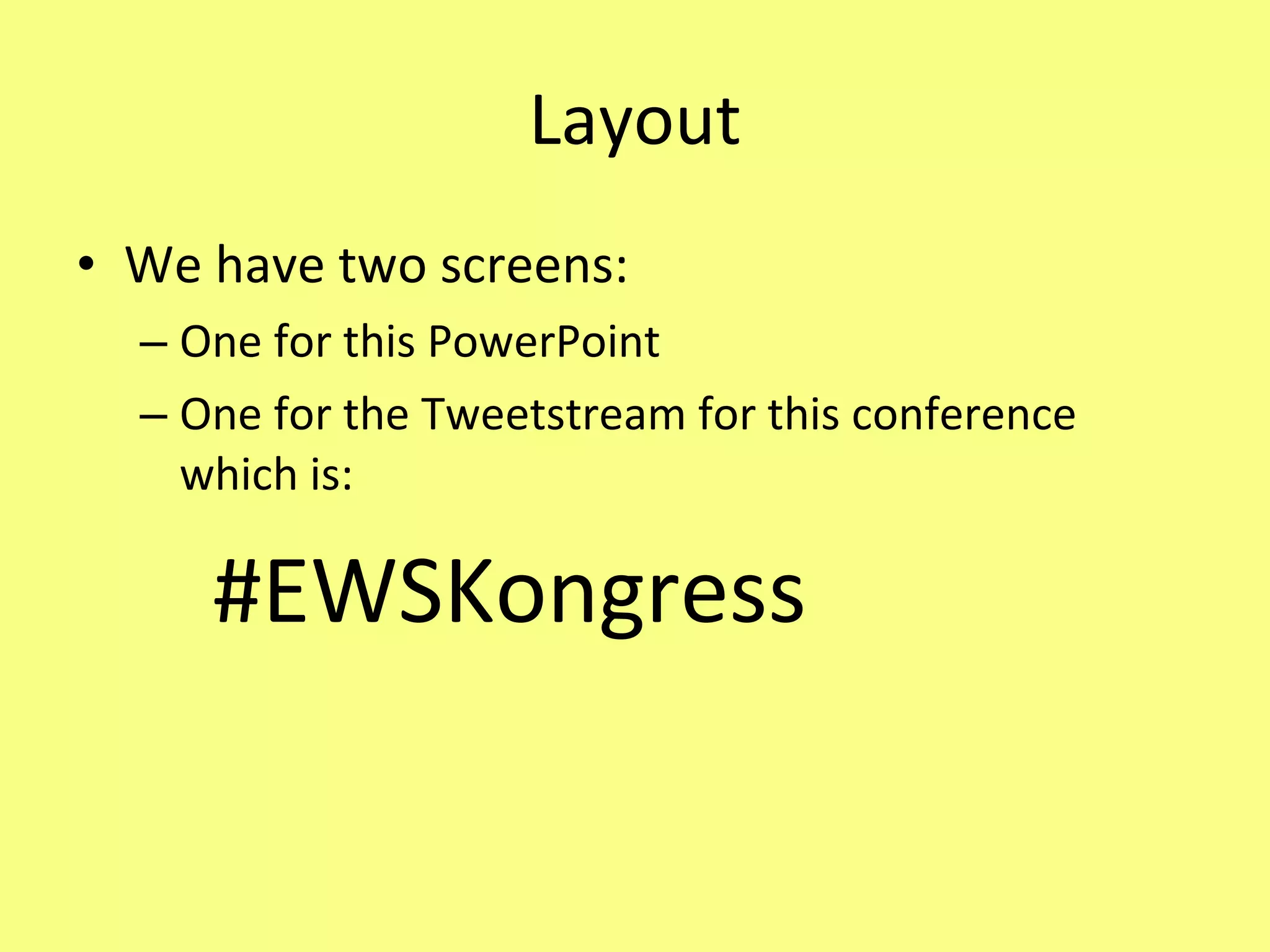 Layout We have two screens: One for this PowerPoint One for the Tweetstream for this conference which is: #EWSKongress 