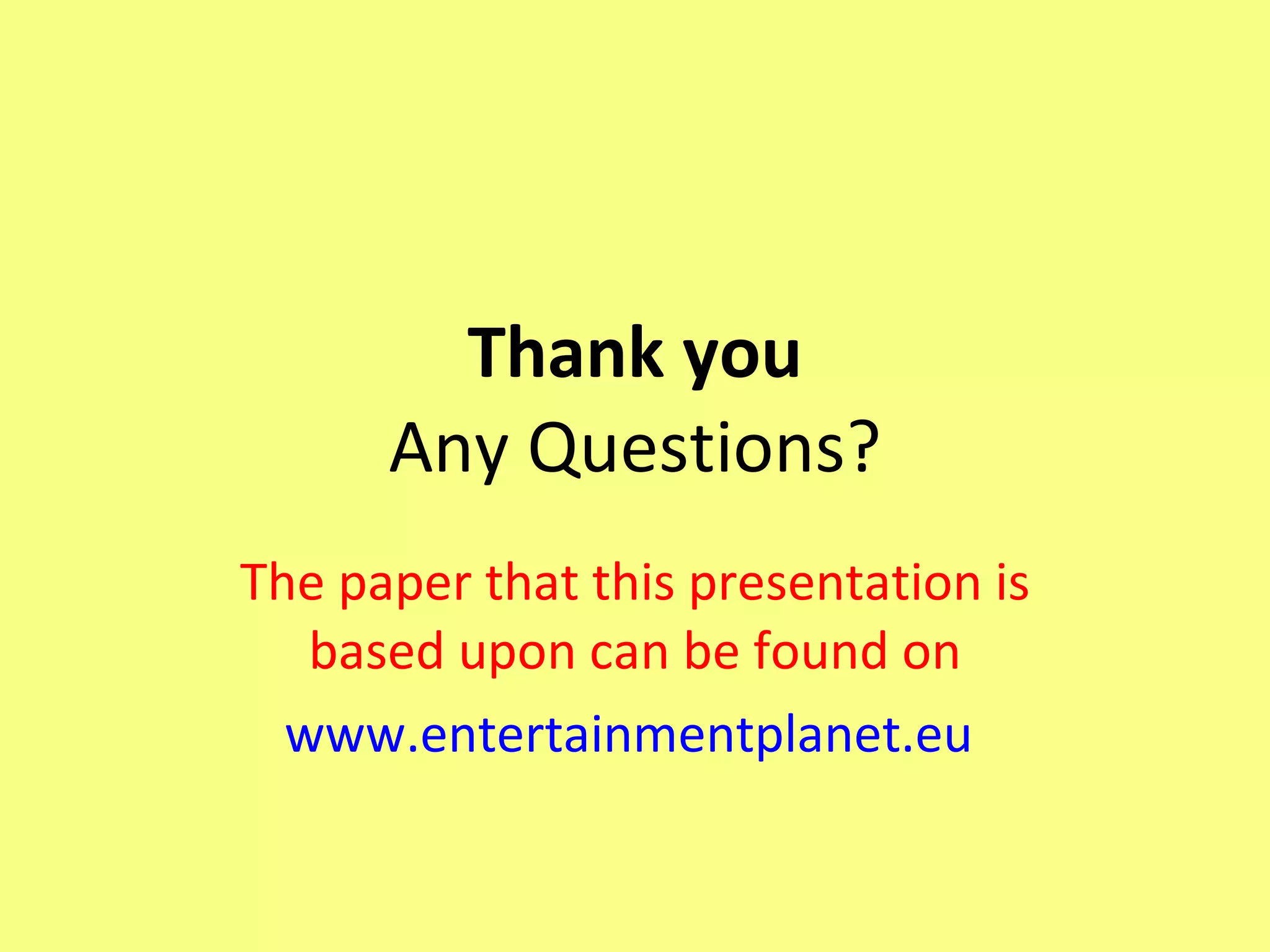 Thank you Any Questions? The paper that this presentation is based upon can be found on www.entertainmentplanet.eu   