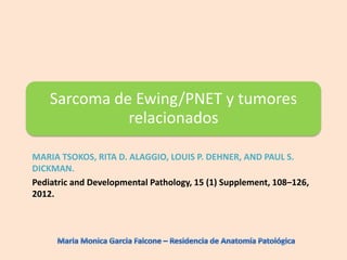 Sarcoma de Ewing/PNET y tumores
              relacionados

MARIA TSOKOS, RITA D. ALAGGIO, LOUIS P. DEHNER, AND PAUL S.
DICKMAN.
Pediatric and Developmental Pathology, 15 (1) Supplement, 108–126,
2012.
 