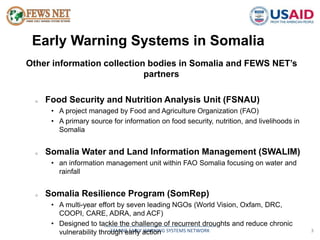 Early Warning Systems in Somalia 
Other information collection bodies in Somalia and FEWS NET’s 
partners 
o Food Security...