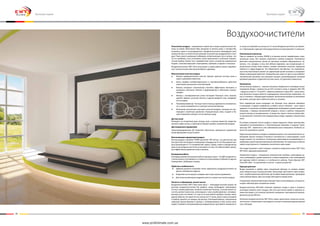 34 35
Очиститель воздуха - современное новшество в мире климатической тех-
ники, он может обезопасить Ваш организм от многих угроз, о которых Вы,
возможно, даже и не догадываетесь. Воздухоочиститель ликвидирует риск
аллергических и астматических реакций на различные раздражители в воз-
духе. Пыль, шерсть домашних любимцев, сигаретный дым, пух и пыльца - все
это не проблема, если установлен такой практичный и полезный климати-
ческий прибор. Кроме того, приобретение такого устройства равнозначно
борьбе с многими вирусами и бактериями, грибками, спорами и плесенью.
Воздухоочиститель EWT Clima использует в своей работе самые современ-
ные технологии для обеспечения Вашего здоровья.
Многоэтапная очистка воздуха
●	 Фильтр предварительной очистки. Удаляет крупные частицы пыли и
шерсть домашних животных
●	 Ионы серебра антибактериального и противогрибкового действия
уничтожают различные типы бактерий
●	 Фильтр холодного катализатора способен эффективно впитывать и
разрушать молекулы запахов и формальдегид в небольших концен-
трациях
●	 Фильтр с активированным углем поглощает большую часть запахов,
удаляет аммиак, уксусную кислоту и другие вредные газы, находящи-
еся в воздухе
●	 Плазменный фильтр. Частицы пыли и пыльца заряжаются положитель-
но, и затем направляются в электростатический фильтр
●	 Ионизатор значительно улучшает качество воздуха, насыщая его кис-
лородом и приятным ароматом. Отрицательные ионы создают в Ва-
шем помещении свежую и естественную среду
Датчик пыли
Реагирует на сигаретный дым, пыльцу, пыль и прочие вещества, представ-
ленные в виде частиц, а также регистрирует уровень загрязнения воздуха.
Дистанционное управление
Запрограммированное ДУ позволяет обеспечить правильное управление
всеми функциями на расстоянии.
Впечатляющая циркуляция воздуха
Расход воздуха в режиме TURBO достигает 300 м3/час, что достаточно для
быстрой очистки воздуха в помещении площадью до 41 м2. Всасывание воз-
духа производится с 4-х направлений: сверху, справа, слева и спереди внизу,
даже когда воздухоочиститель установлен на полу. Это обеспечивает рекор-
дно эффективное удаление пыли и запахов.
Бесшумная работа
Благодаря режиму бесшумной работы (уровень шума = 26 дБА) воздухоочи-
ститель можно устанавливать в спальне в ночное время, в кабинете и других
помещениях, требующих тишины.
Удобство и мобильность
●	 Удобная рукоятка позволяет легко переносить воздухоочиститель из
одного помещения в другое.
●	 В верхней части корпуса отведено место для пульта управления.
●	 Для запасных фильтров выделено место в самом очистителе воздуха
Легкость в обращении, легкая чистка
Воздухоочиститель EWT Clima легко мыть — благодаря плоской панели. На
дисплее воздухоочистителя Вы увидите, когда необходимо производить
чистку и замену фильтров, загорится лампочка Cleaning . Сначала нужно по-
чистить детали пылесосом, затем вымыть. Срок службы фильтра с активиро-
ванным углем составляет 2-3 года. Если при работе прибора слышен запах,
удалите фильтр, поставьте его на солнце на 3-5 часов, затем снова установите
в прибор, делайте это каждые три месяца. Хлопковый фильтр, специальные
защитные детали фильтра и фильтр с активированным углем нельзя мыть
водой. Снимайте хлопковый фильтр каждый месяц, протирайте поверхность
от пыли и оставляйте на солнце на 3-5 часов. Воздухоочиститель поставляет-
ся с 4 фильтрами: один для непосредственного использования и 3 запасных.
Плазменный ионизатор
Просто нажмите на кнопку ANION и установка начнет вырабатывать отри-
цательные ионы. Вся комната наполнится свежим воздухом. Позитивное
действие отрицательных ионов на организм человека общепризнано. За-
мечено, что, находясь в лесу или вблизи водоемов, где концентрация от-
рицательных ионов очень велика, человек неизменно получает ощущение
свежести и заряд бодрости. Это объясняется тем фактом, что отрицатель-
ные ионы благотворно влияют на циркуляцию крови человека и оказывают
общее освежающее действие. Отрицательные ионы не просто расслабляют
человеческий организм, они улучшают процесс кровообращения, понижая
кровяное давление и укрепляя костные ткани, что доказано клинически.
Увлажнитель
Относительная влажность - важный показатель комфортности атмосферы жилых
помещений. Воздух с влажностью до 55% считается сухим, в пределах 56%-70%
- умеренно сухим, от 71% до 85% - умеренно влажным и свыше 85% - сильно влаж-
ным. Влажность воздуха является нормируемым гигиеническим параметром, так
как, в сочетании с температурой оказывает значительное влияние на теплообмен
организма, самочувствие и работоспособность человека.
Ритм современной жизни вынуждает нас большую часть времени проводить
в помещении. Создание комфортных условий в местах обитания - залог нашего
здоровья. К сожалению, проблема поддержания необходимого уровня влажности
(например, с помощью увлажнителей воздуха) в жилых и рабочих помещениях
всерьез никогда не воспринималась. А между тем, зимой и летом во время рабо-
ты центрального отопления или кондиционеров, воздух содержит слишком мало
влаги.
В условиях излишней сухости воздуха у людей ухудшается общее самочувствие,
повышается восприимчивость к болезнетворным микробам и вирусам. Грипп,
простуда, ОРЗ - вероятность этих заболеваний резко повышается. Особенно за-
метно это проявляется у детей.
Недостаточная влажность воздуха в помещении может стать причиной многих за-
болеваний. Бронхи человека отличаются способностью к самоочищению. Cухой
воздух снижает эту способность. В результате увеличивается восприимчивость к
инфекциям и различным респираторным заболеваниям. Это характерно особенно
зимой, когда влажность в помещении значительно ниже нормы.
Настоящей панацеей в такой ситуации становится воздухоочиститель EWT Clima
APH-262G c функцией увлажнения!
Увлажнители воздуха - специальные климатические приборы, позволяющие до-
стичь необходимого уровня влажности в любом помещении, столь необходимой
для здоровья любого человека и, в особенности, ребенка. Таким образом, EWT
Clima APH-262G - это увлажнение и очистка - в одном устройстве!
Принцип действия
Воздух проникает в прибор через специальные фильтры, на которых оседает
пыль, микрочастицы и пыльца растений. Затем воздух прогоняется через испари-
тель с антибактериальной пропиткой, где погибают микроорганизмы, прошедшие
сквозь фильтр-барьер. Здесь же воздух обогащается парами влаги.
Очищенный и увлажненный воздух проходит через угольный фильтр, который по-
глощает табачный дым и неприятные запахи.
Воздухоочиститель APH-262G позволяет увлажнять воздух в доме и устранить
негативное влияние сухого воздуха. Для этого достаточно время от времени за-
ливать бак водой, и это позволит увлажнять помещение с максимальной произво-
дительностью до 400 м3/ч.
Используя воздухоочиститель EWT Clima, можно практически полностью исклю-
чить контакт с аллергенами и наслаждаться чистым и полезным воздухом круглый
год у себя дома.
Воздухоочистители
Бытовая серия Бытовая серия
www.proficlimate.com.ua
 