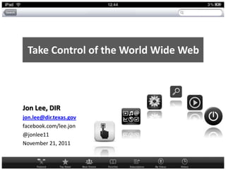 Take Control of the World Wide Web



Jon Lee, DIR
jon.lee@dir.texas.gov
facebook.com/lee.jon
@jonlee11
November 21, 2011
 