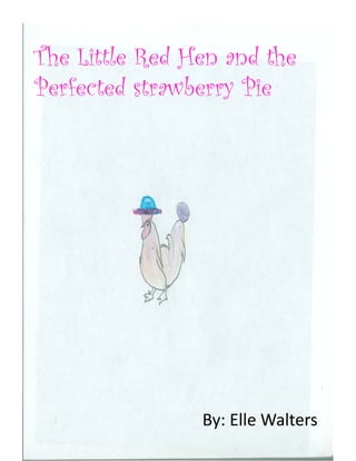The Little Red Hen and the
Perfected strawberry Pie




                By:	
  Elle	
  Walters	
  
 