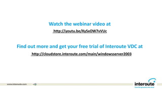 Find out more and get your free trial of Interoute VDC at
http://youtu.be/KySxOW7vVUc
Watch the webinar video at
http://cloudstore.interoute.com/main/windowsserver2003
 