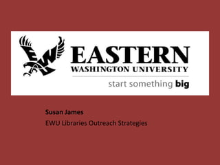 Susan James
EWU Libraries Outreach Strategies

 