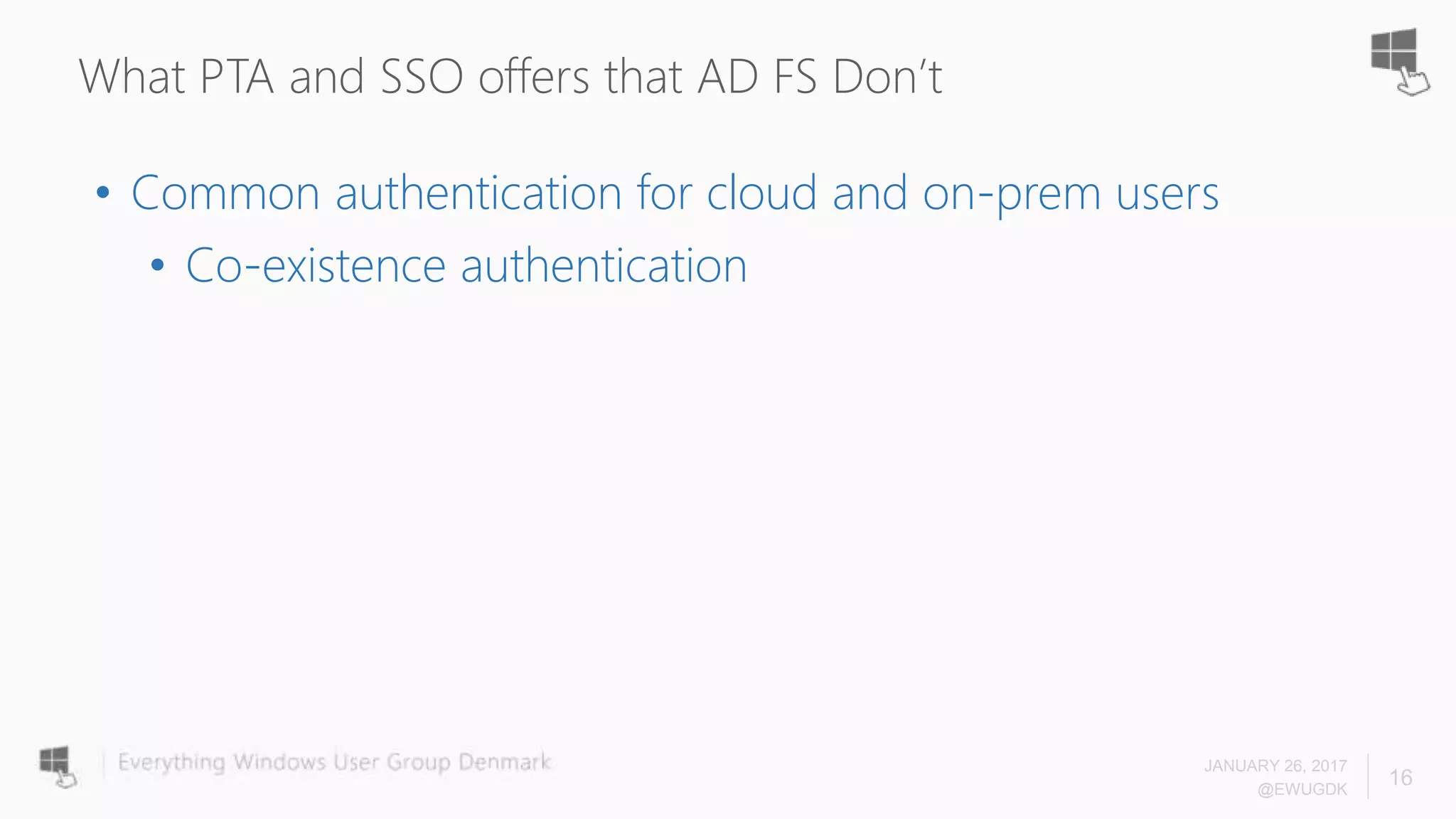 What PTA and SSO offers that AD FS Don’t
• Common authentication for cloud and on-prem users
• Co-existence authentication
JANUARY 26, 2017
@EWUGDK
16
 